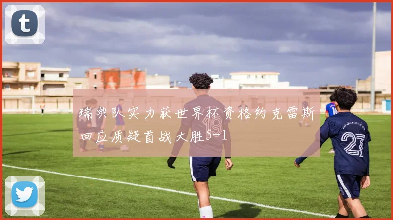 瑞典队实力获世界杯资格约克雷斯回应质疑首战大胜5-1