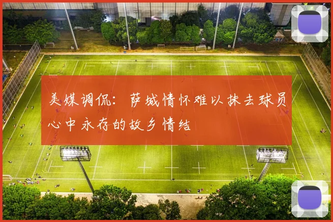 美媒调侃：萨城情怀难以抹去球员心中永存的故乡情结