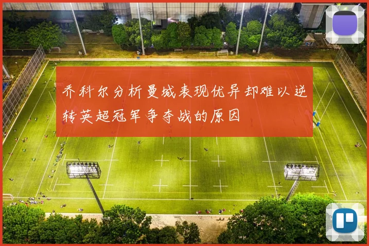 乔科尔分析曼城表现优异却难以逆转英超冠军争夺战的原因