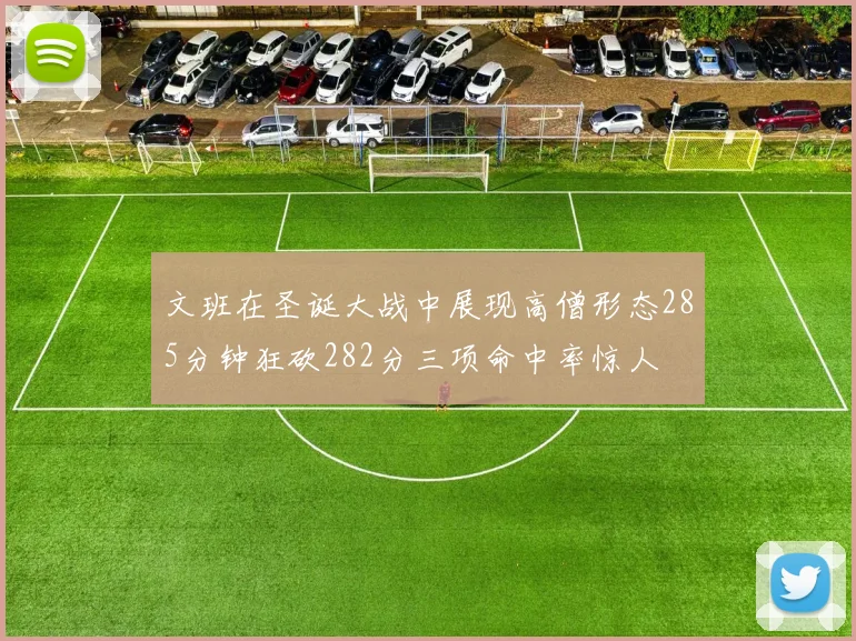 文班在圣诞大战中展现高僧形态285分钟狂砍282分三项命中率惊人