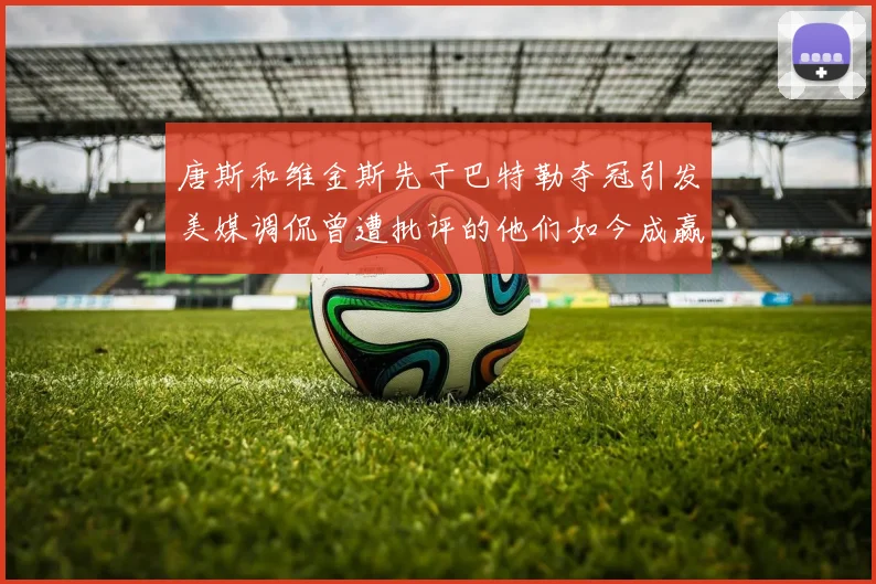 唐斯和维金斯先于巴特勒夺冠引发美媒调侃曾遭批评的他们如今成赢家