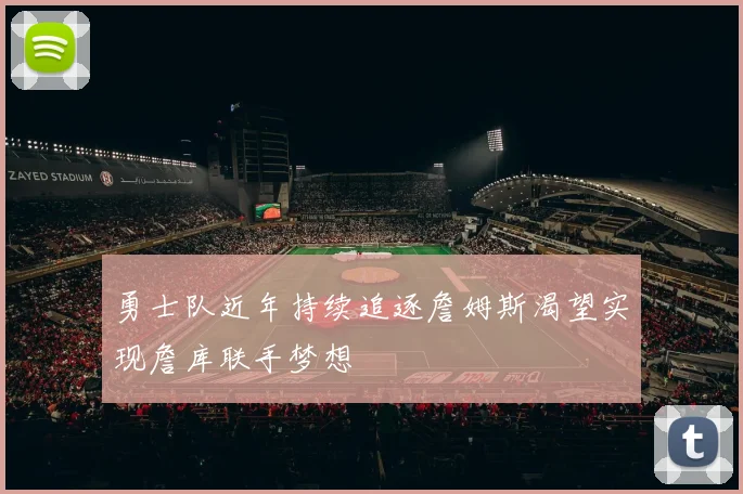 勇士队近年持续追逐詹姆斯渴望实现詹库联手梦想