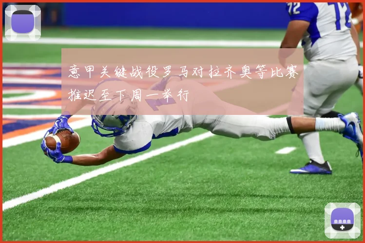 意甲关键战役罗马对拉齐奥等比赛推迟至下周一举行