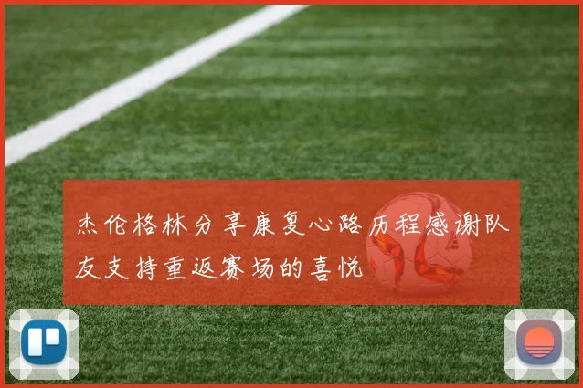 杰伦格林分享康复心路历程感谢队友支持重返赛场的喜悦
