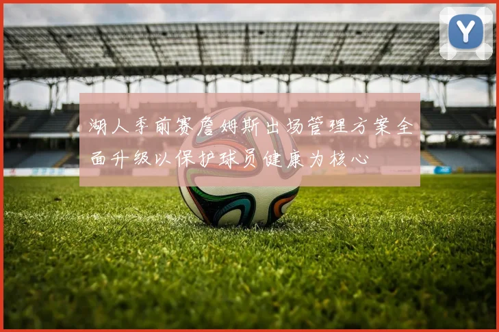 湖人季前赛詹姆斯出场管理方案全面升级以保护球员健康为核心