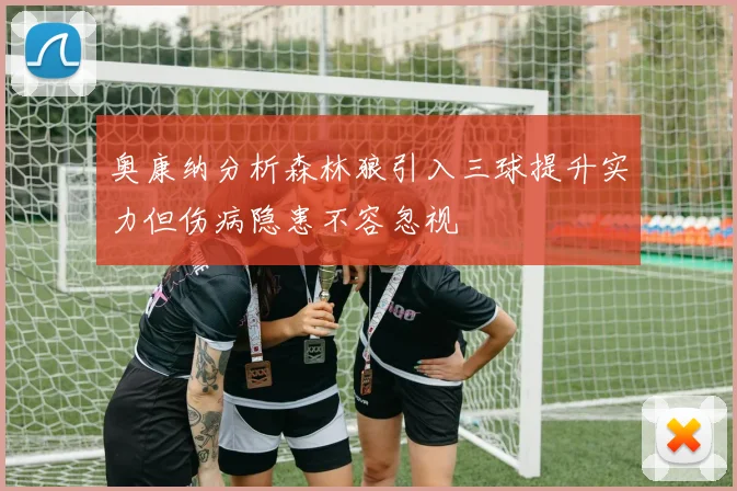 奥康纳分析森林狼引入三球提升实力但伤病隐患不容忽视