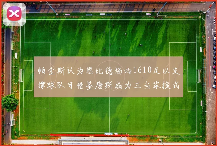 帕金斯认为恩比德场均1610足以支撑球队可借鉴唐斯成为三当家模式