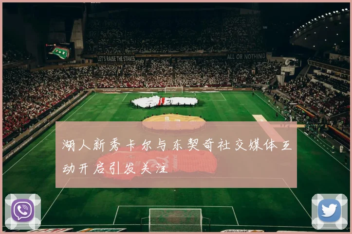湖人新秀卡尔与东契奇社交媒体互动开启引发关注