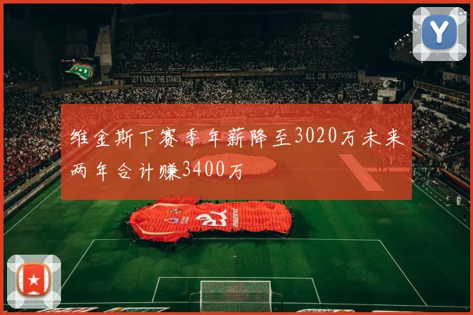 维金斯下赛季年薪降至3020万未来两年合计赚3400万