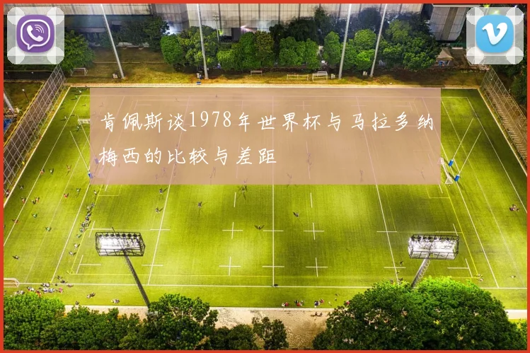 肯佩斯谈1978年世界杯与马拉多纳梅西的比较与差距