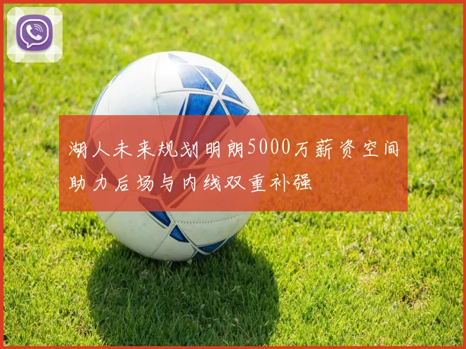 湖人未来规划明朗5000万薪资空间助力后场与内线双重补强