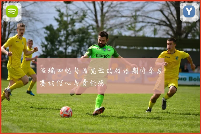 洛瑞回忆与马克西的对话期待季后赛的信心与责任感