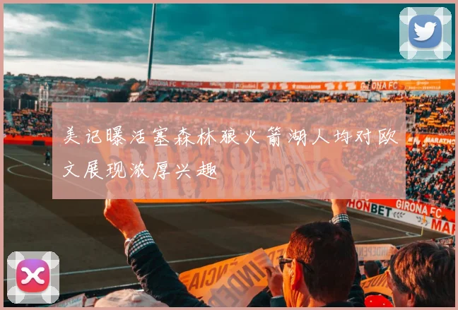 美记曝活塞森林狼火箭湖人均对欧文展现浓厚兴趣