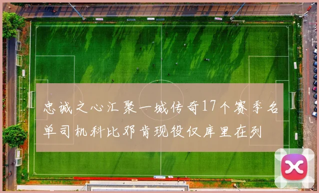忠诚之心汇聚一城传奇17个赛季名单司机科比邓肯现役仅库里在列