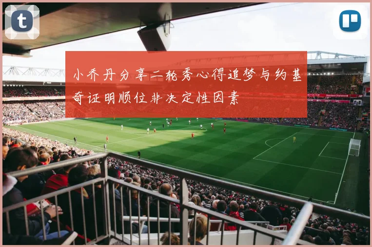 小乔丹分享二轮秀心得追梦与约基奇证明顺位非决定性因素